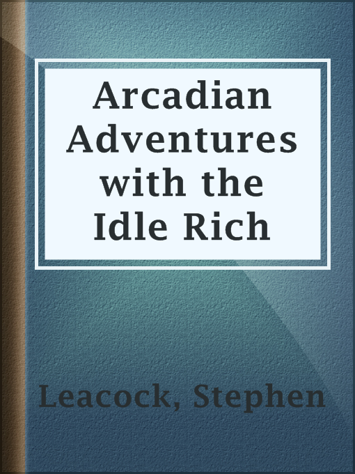 Stephen Leacock创作的Arcadian Adventures with the Idle Rich作品的详细信息 - 可供借阅